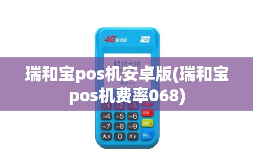 瑞和宝pos机安卓版(瑞和宝pos机费率068)