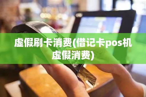 虚假刷卡消费(借记卡pos机虚假消费)