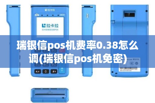 瑞银信pos机费率0.38怎么调(瑞银信pos机免密)