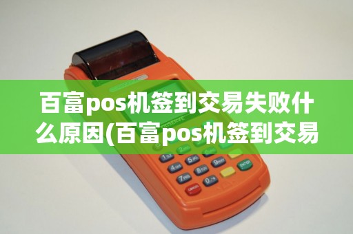 百富pos机签到交易失败什么原因(百富pos机签到交易失败)