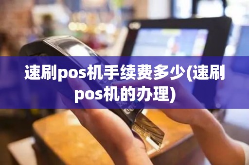速刷pos机手续费多少(速刷pos机的办理)