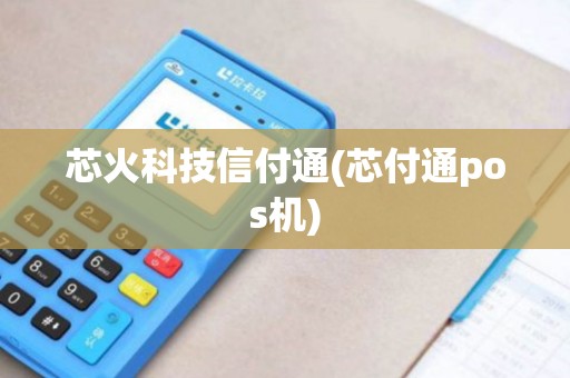 芯火科技信付通(芯付通pos机)
