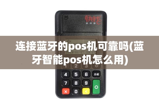 连接蓝牙的pos机可靠吗(蓝牙智能pos机怎么用)