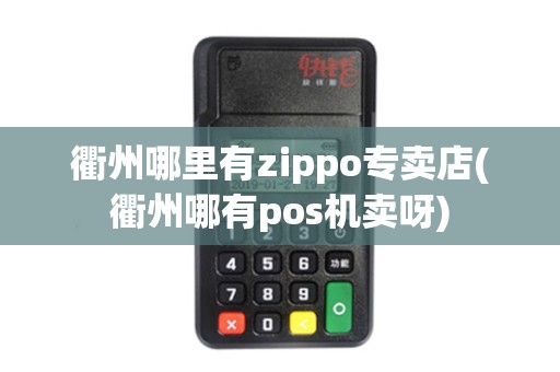 衢州哪里有zippo专卖店(衢州哪有pos机卖呀)