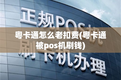 粤卡通怎么老扣费(粤卡通被pos机刷钱)