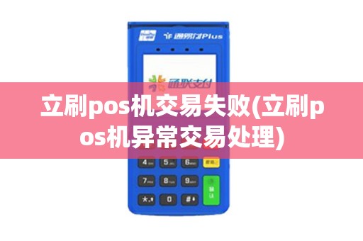 立刷pos机交易失败(立刷pos机异常交易处理)