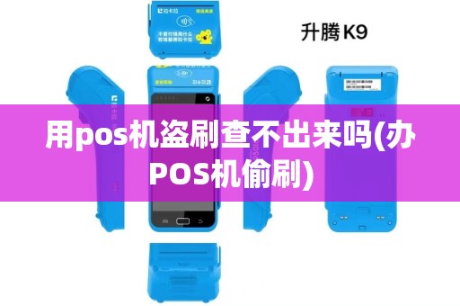 用pos机盗刷查不出来吗(办POS机偷刷)