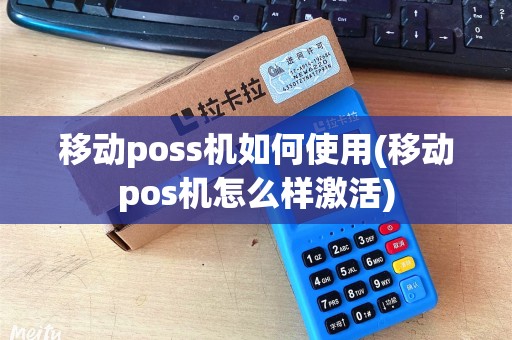 移动poss机如何使用(移动pos机怎么样激活)