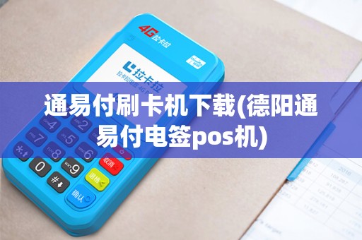 通易付刷卡机下载(德阳通易付电签pos机)