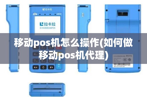 移动pos机怎么操作(如何做移动pos机代理)