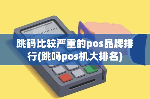 跳码比较严重的pos品牌排行(跳吗pos机大排名)