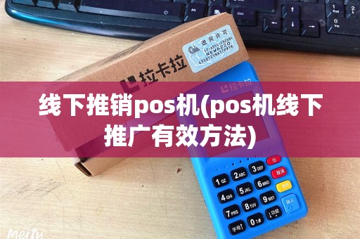 线下推销pos机(pos机线下推广有效方法)