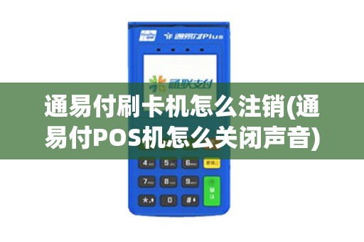 通易付刷卡机怎么注销(通易付POS机怎么关闭声音)
