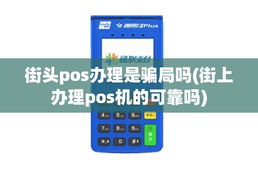 街头pos办理是骗局吗(街上办理pos机的可靠吗)