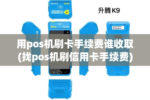 用pos机刷卡手续费谁收取(找pos机刷信用卡手续费)