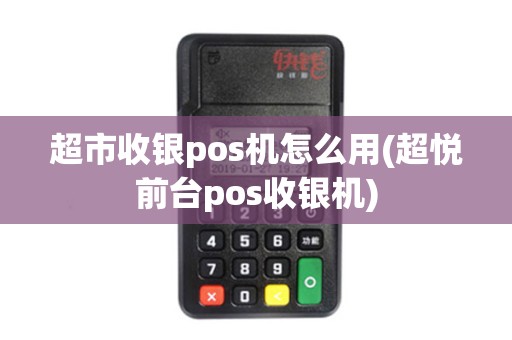 超市收银pos机怎么用(超悦前台pos收银机)