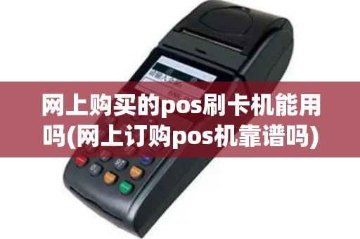网上购买的pos刷卡机能用吗(网上订购pos机靠谱吗)