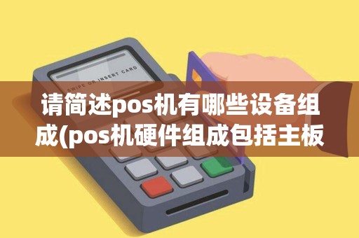 请简述pos机有哪些设备组成(pos机硬件组成包括主板吗)