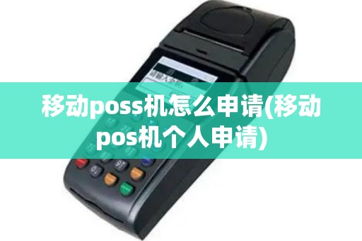 移动poss机怎么申请(移动pos机个人申请)
