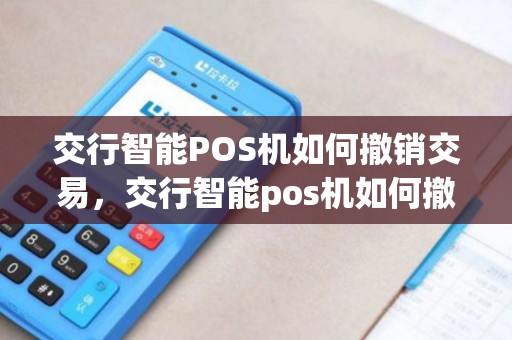 交行智能POS机如何撤销交易，交行智能pos机如何撤销交易业务