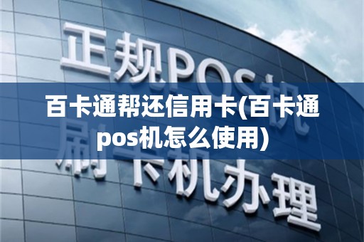 百卡通帮还信用卡(百卡通pos机怎么使用)