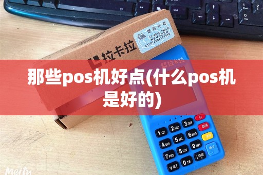 那些pos机好点(什么pos机是好的)
