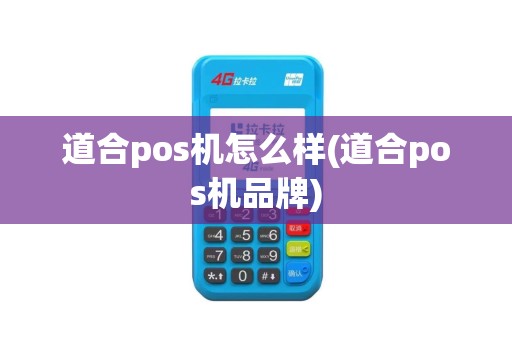 道合pos机怎么样(道合pos机品牌)
