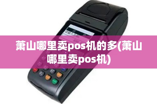 萧山哪里卖pos机的多(萧山哪里卖pos机)