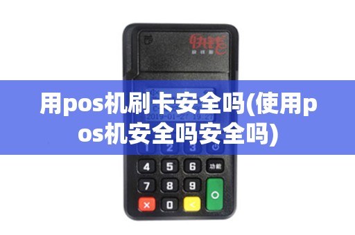 用pos机刷卡安全吗(使用pos机安全吗安全吗)