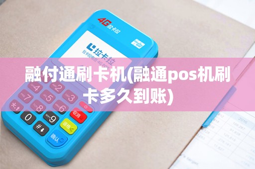 融付通刷卡机(融通pos机刷卡多久到账)