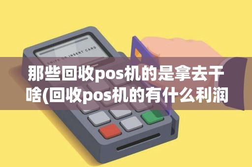 那些回收pos机的是拿去干啥(回收pos机的有什么利润)
