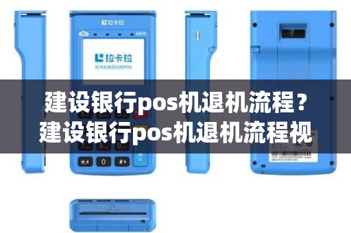建设银行pos机退机流程？建设银行pos机退机流程视频
