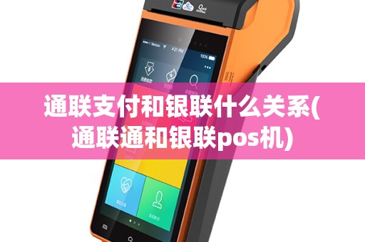 通联支付和银联什么关系(通联通和银联pos机)