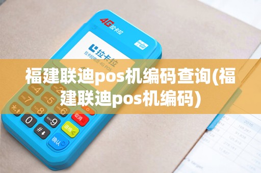 福建联迪pos机编码查询(福建联迪pos机编码)