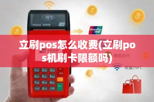 立刷pos怎么收费(立刷pos机刷卡限额吗)