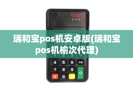 瑞和宝pos机安卓版(瑞和宝pos机榆次代理)