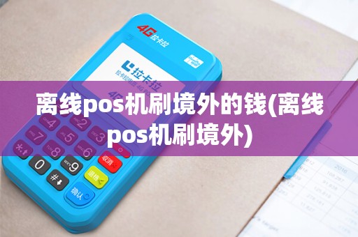 离线pos机刷境外的钱(离线pos机刷境外)