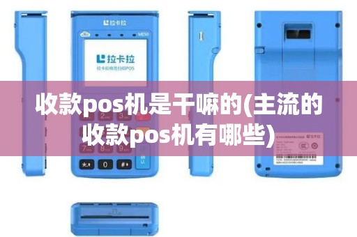 收款pos机是干嘛的(主流的收款pos机有哪些)