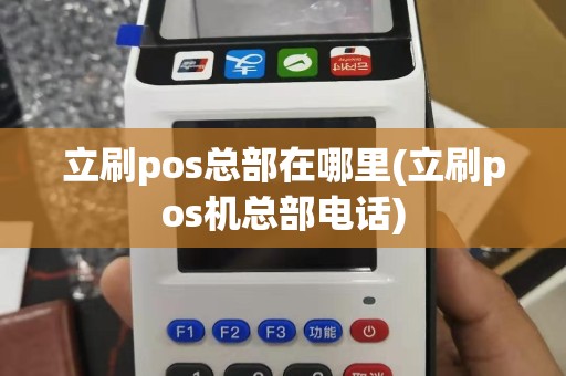 立刷pos总部在哪里(立刷pos机总部电话)