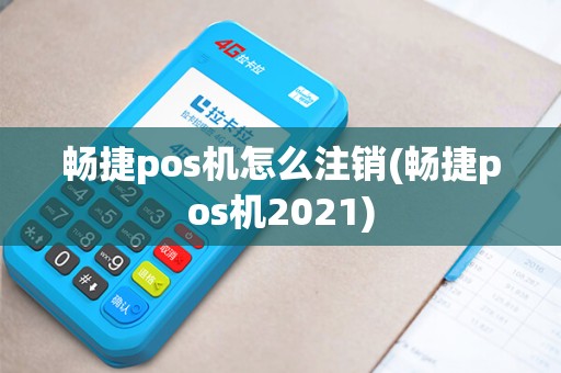 畅捷pos机怎么注销(畅捷pos机2021)