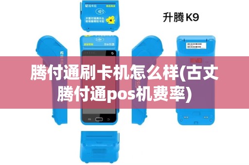 腾付通刷卡机怎么样(古丈腾付通pos机费率)