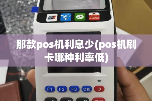 那款pos机利息少(pos机刷卡哪种利率低)