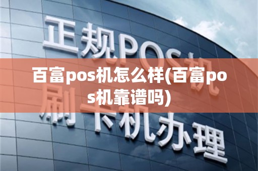 百富pos机怎么样(百富pos机靠谱吗)