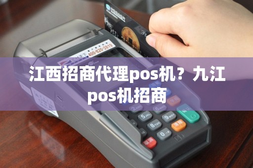 江西招商代理pos机？九江pos机招商