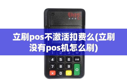 立刷pos不激活扣费么(立刷没有pos机怎么刷)