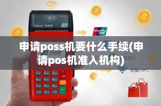 申请poss机要什么手续(申请pos机准入机构)