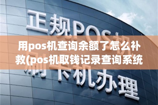 用pos机查询余额了怎么补救(pos机取钱记录查询系统)