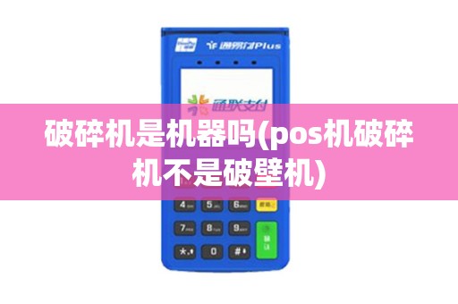 破碎机是机器吗(pos机破碎机不是破壁机)