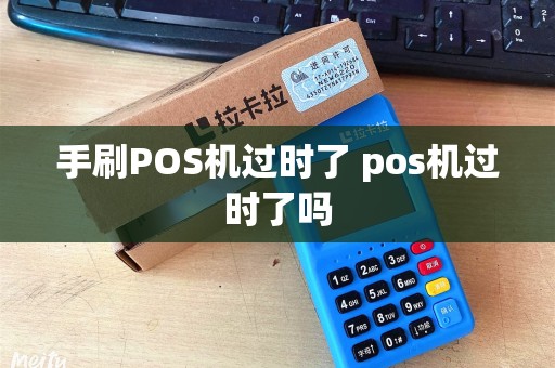 手刷POS机过时了 pos机过时了吗