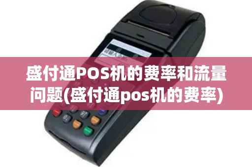 盛付通POS机的费率和流量问题(盛付通pos机的费率)